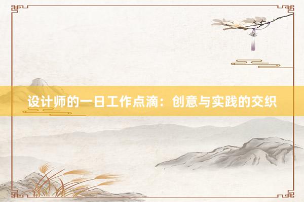 设计师的一日工作点滴：创意与实践的交织