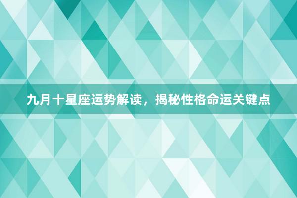 九月十星座运势解读，揭秘性格命运关键点