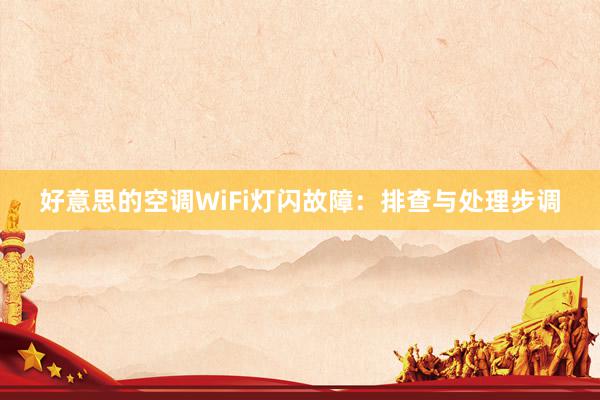 好意思的空调WiFi灯闪故障：排查与处理步调